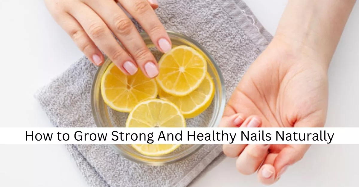 How to Grow Strong And Healthy Nails Naturally